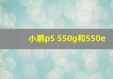 小鹏p5 550g和550e